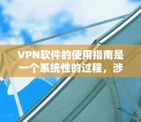 VPN软件的使用指南是一个系统性的过程,涉及了解软件类型、安装和激活、配置使用以及安全注意事项等。以下是一个分步指南,帮助您系统地使用VPN软件 VPN软件的使用指南是一个系统性的过程,涉及了解软件类型、安装和激活、配置使用以及安全注意事项等。以下是一个分步指南,帮助您系统地使用VPN软件