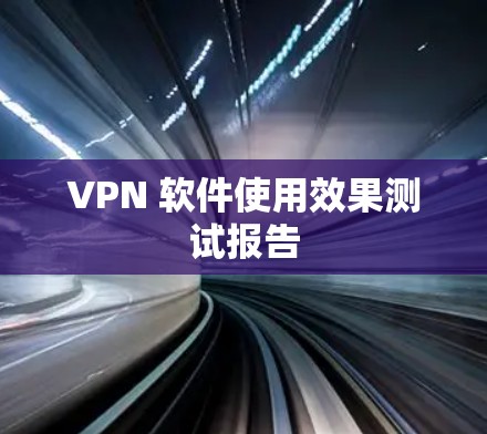 VPN 软件使用效果测试报告