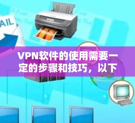 VPN软件的使用需要一定的步骤和技巧，以下是一些基本的使用说明和步骤，供你参考