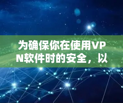 为确保你在使用VPN软件时的安全，以下是一些实用技巧，帮助你更好地管理网络环境