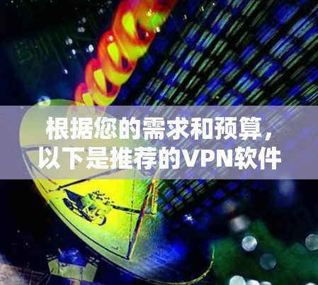 根据您的需求和预算，以下是推荐的VPN软件