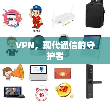 VPN,现代通信的守护者 VPN,现代通信的守护者