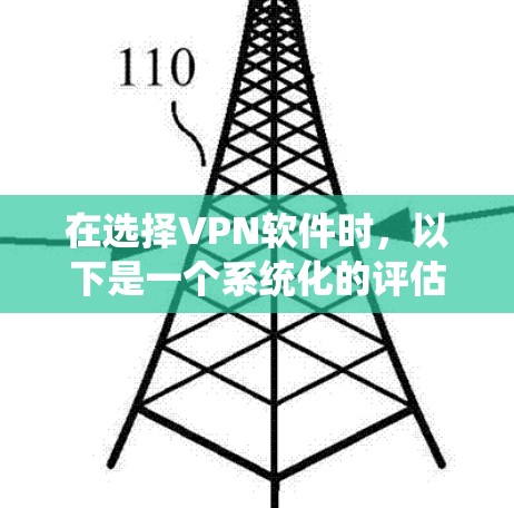 在选择VPN软件时，以下是一个系统化的评估和推荐过程