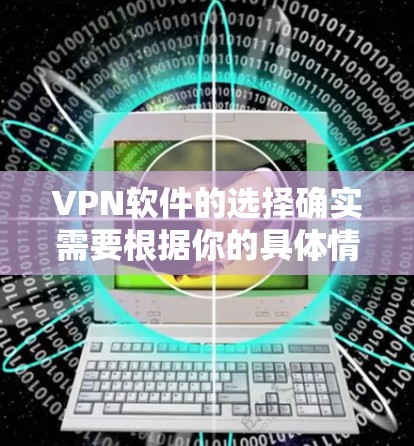 VPN软件的选择确实需要根据你的具体情况来决定。下面是一些推荐的VPN软件，涵盖了不同的需求和特性