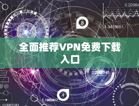 全面推荐VPN免费下载入口 全面推荐VPN免费下载入口
