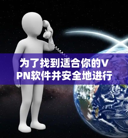 为了找到适合你的VPN软件并安全地进行试用，以下是一个清晰的步骤指南