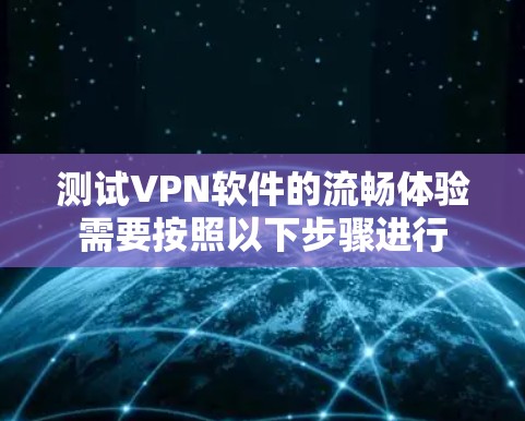 测试VPN软件的流畅体验需要按照以下步骤进行 测试VPN软件的流畅体验需要按照以下步骤进行