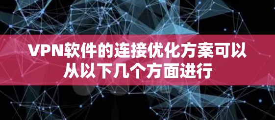 VPN软件的连接优化方案可以从以下几个方面进行 VPN软件的连接优化方案可以从以下几个方面进行