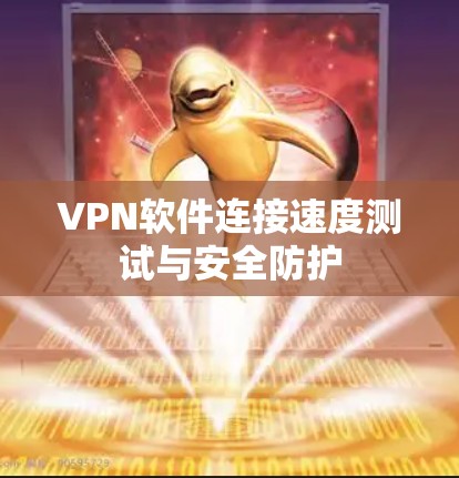 VPN软件连接速度测试与安全防护