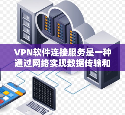 VPN软件连接服务是一种通过网络实现数据传输和访问的工具，广泛应用于需要跨物理障碍或者无法访问的地区。以下是关于VPN软件连接服务的详细分析
