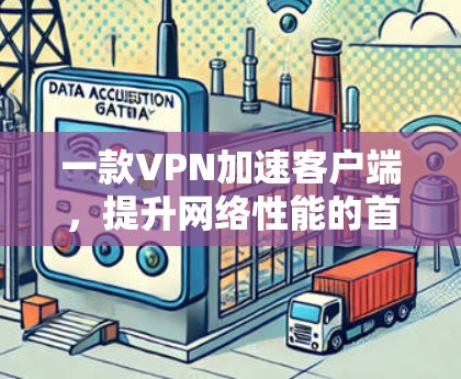 一款VPN加速客户端,提升网络性能的首选 一款VPN加速客户端,提升网络性能的首选