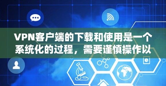 VPN客户端的下载和使用是一个系统化的过程,需要谨慎操作以确保安全和有效。以下是一步步的指南 VPN客户端的下载和使用是一个系统化的过程,需要谨慎操作以确保安全和有效。以下是一步步的指南