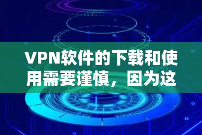 VPN软件的下载和使用需要谨慎，因为这些软件可能会导致网络安全问题。以下是一些常见的VPN软件推荐，涵盖了多种VPN类型