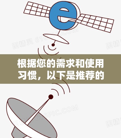 根据您的需求和使用习惯,以下是推荐的VPN软件 根据您的需求和使用习惯,以下是推荐的VPN软件