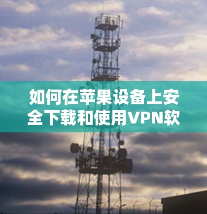 如何在苹果设备上安全下载和使用VPN软件？