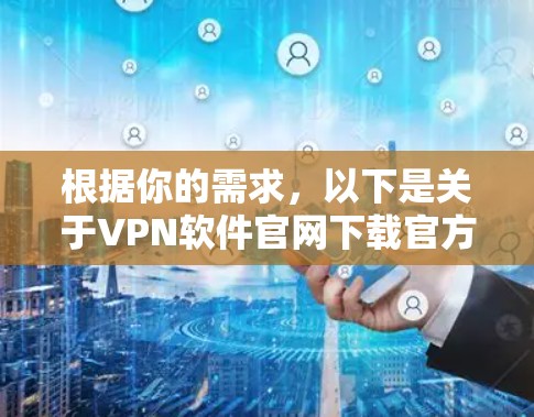 根据你的需求，以下是关于VPN软件官网下载官方版的逐步建议