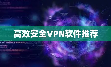 高效安全VPN软件推荐 高效安全VPN软件推荐