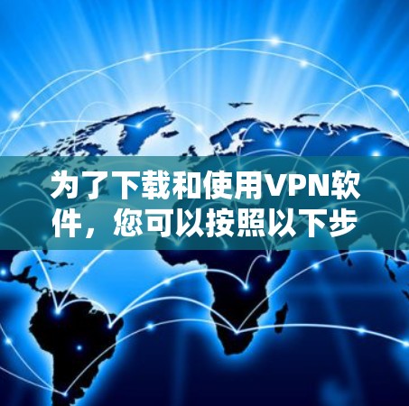 为了下载和使用VPN软件，您可以按照以下步骤进行