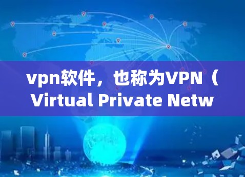 vpn软件，也称为VPN（Virtual Private Network）软件，是用于建立和管理VPN连接的工具。以下是关于vpn软件的一些关键信息和步骤