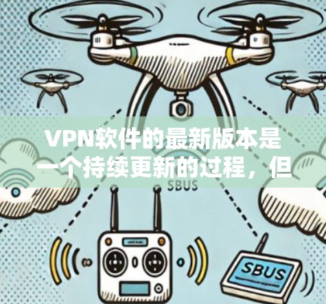 VPN软件的最新版本是一个持续更新的过程，但基于你提供的信息，我只能提供一些常见的VPN软件版本和推荐。以下是一些主流的VPN软件版本及其特点