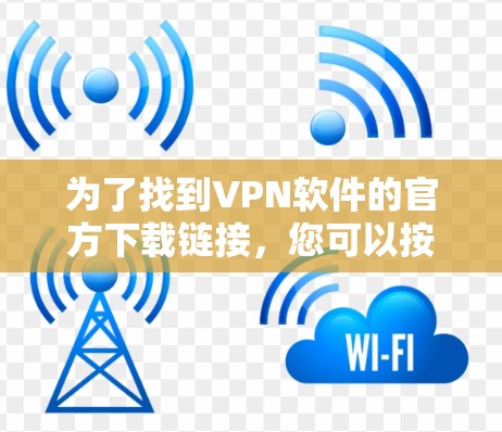 为了找到VPN软件的官方下载链接,您可以按照以下步骤进行 为了找到VPN软件的官方下载链接,您可以按照以下步骤进行