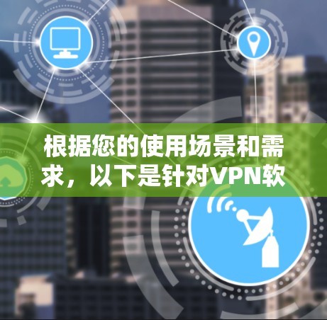 根据您的使用场景和需求，以下是针对VPN软件的推荐