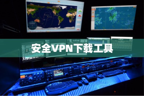 安全VPN下载工具 安全VPN下载工具