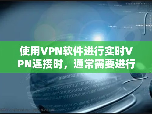 使用VPN软件进行实时VPN连接时，通常需要进行一系列的设置和验证步骤。以下是一些基本的步骤指南，帮助你顺利完成VPN软件的更新和设置
