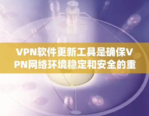 VPN软件更新工具是确保VPN网络环境稳定和安全的重要组成部分。以下是一个系统性的总结,涵盖了更新工具的选择、安全措施、更新频率和使用建议 VPN软件更新工具是确保VPN网络环境稳定和安全的重要组成部分。以下是一个系统性的总结,涵盖了更新工具的选择、安全措施、更新频率和使用建议