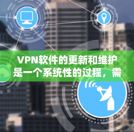 VPN软件的更新和维护是一个系统性的过程,需要综合考虑多个因素。以下是一个结构化的指南,帮助您有效管理VPN软件的更新 VPN软件的更新和维护是一个系统性的过程,需要综合考虑多个因素。以下是一个结构化的指南,帮助您有效管理VPN软件的更新