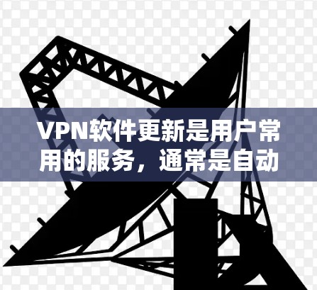 VPN软件更新是用户常用的服务，通常是自动进行的，主要目的是确保软件的安全性和功能的持续更新。以下是对VPN软件更新的详细分析