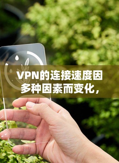 VPN的连接速度因多种因素而变化，包括服务器资源、服务器状态、网络连接以及个人设备的情况。以下是关于如何优化VPN连接速度的详细步骤