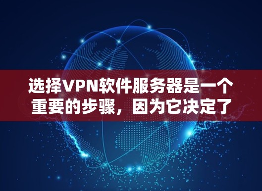 选择VPN软件服务器是一个重要的步骤，因为它决定了病毒传播和网络安全的问题。以下是基于常见需求和安全考虑的一些选择建议