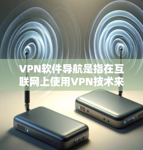 VPN软件导航是指在互联网上使用VPN技术来连接到外部网络,从而访问外部服务器或应用程序。以下是一些常见的VPN软件和使用方法 VPN软件导航是指在互联网上使用VPN技术来连接到外部网络,从而访问外部服务器或应用程序。以下是一些常见的VPN软件和使用方法