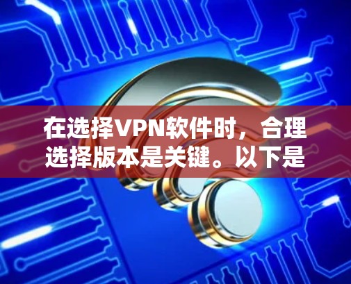 在选择VPN软件时，合理选择版本是关键。以下是一个有条理的步骤指南，帮助您在版本更新时做出明智选择
