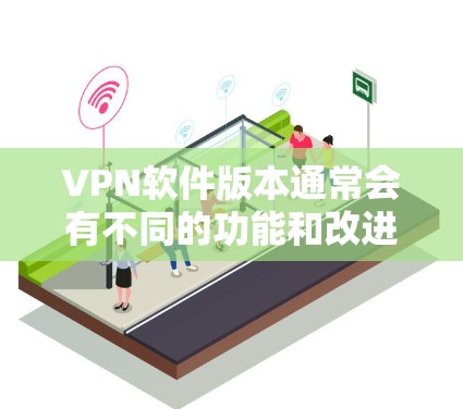 VPN软件版本通常会有不同的功能和改进，具体版本之间的区别主要体现在功能、性能、支持以及安全设置等方面。以下是一些常见的VPN软件版本对比，供你参考