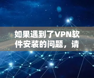 如果遇到了VPN软件安装的问题，请按照以下步骤逐步解决