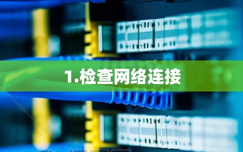 1.检查网络连接 1.检查网络连接