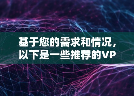 基于您的需求和情况,以下是一些推荐的VPN软件 基于您的需求和情况,以下是一些推荐的VPN软件
