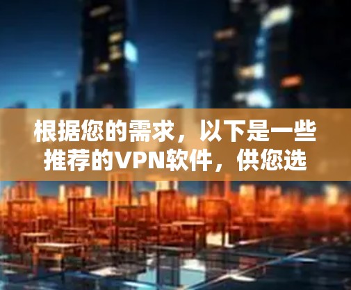 根据您的需求，以下是一些推荐的VPN软件，供您选择