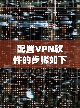 配置VPN软件的步骤如下
