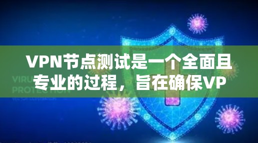 VPN节点测试是一个全面且专业的过程，旨在确保VPN网络的稳定性和安全性。以下是对VPN节点测试的详细分步指南