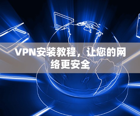 VPN安装教程，让您的网络更安全