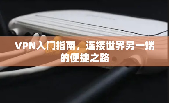 VPN入门指南，连接世界另一端的便捷之路