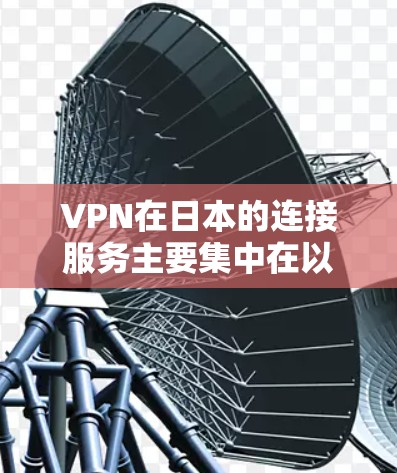 VPN在日本的连接服务主要集中在以下几个方面 VPN在日本的连接服务主要集中在以下几个方面