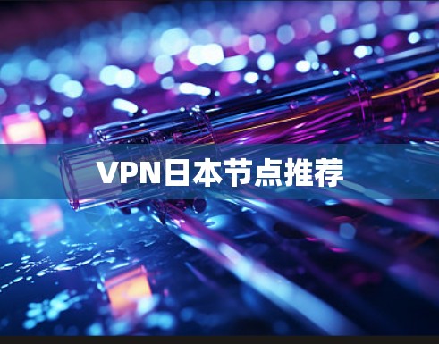 VPN日本节点推荐 VPN日本节点推荐