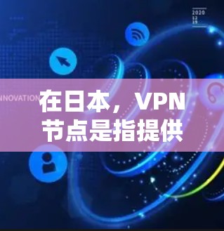 在日本，VPN节点是指提供VPN服务的网络设备或服务。日本的VPN节点主要包括以下几种