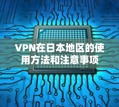 VPN在日本地区的使用方法和注意事项 VPN在日本地区的使用方法和注意事项