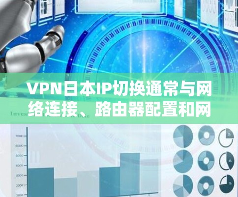 VPN日本IP切换通常与网络连接、路由器配置和网络设备设置有关。以下是一些常见问题的解决方案 VPN日本IP切换通常与网络连接、路由器配置和网络设备设置有关。以下是一些常见问题的解决方案