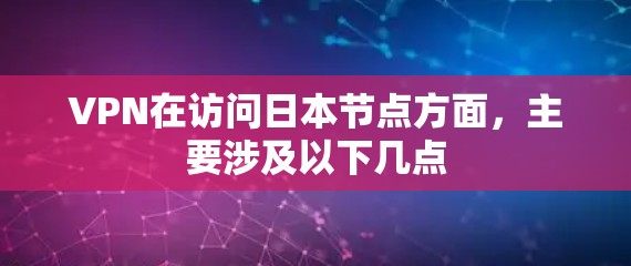 VPN在访问日本节点方面,主要涉及以下几点 VPN在访问日本节点方面,主要涉及以下几点